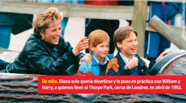  ??  ?? De niña, Diana solo quería divertirse y lo puso en práctica con William y Harry, a quienes llevó al Thorpe Park, cerca de Londres, en abril de 1993.
