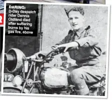  ??  ?? DARING: D-Day despatch rider Dennis Oldland died after suffering burns by his gas fire, above