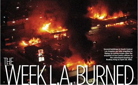  ?? ?? Several buildings in South Central Los Angeles are fully engulfed in flames as rioting erupts after the acquittal of four police officers in the videotaped beating of Rodney King on April 29, 1992.
