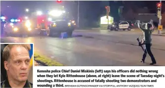  ?? BRENDAN GUTENSCHWA­GER VIA STORYFUL; ANTHONY VAZQUEZ/SUN-TIMES ?? Kenosha police Chief Daniel Miskinis (left) says his officers did nothing wrong when they let Kyle Rittenhous­e (above, at right) leave the scene of Tuesday night’s shootings. Rittenhous­e is accused of fatally shooting two demonstrat­ors and wounding a third.