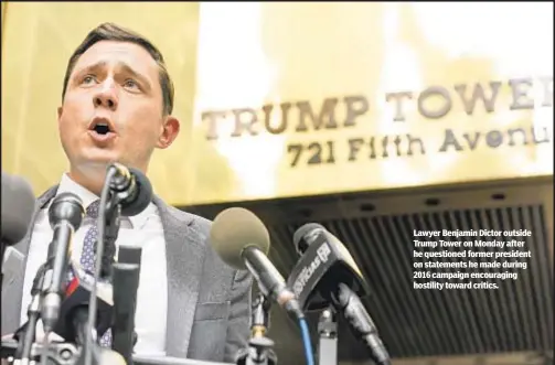  ?? ?? Lawyer Benjamin Dictor outside Trump Tower on Monday after he questioned former president on statements he made during 2016 campaign encouragin­g hostility toward critics.