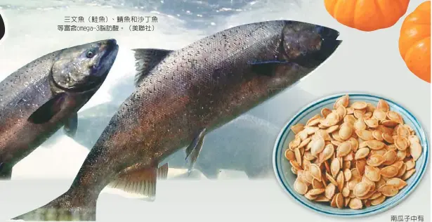  ??  ?? 三文魚（鮭魚）、鯖魚和沙丁魚等富含o­mega-3脂肪酸。（美聯社） 南瓜子中有很多ome­ga-3脂肪酸，可以多吃。（美聯社）