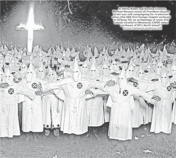  ?? Picture: rhamapush.wordpress.com ?? In White Robes and Burning Crosses, Michael Newton noted US President Ulysses Grant was still campaignin­g for re-election when “the KKK first foreign chapter surfaced in faraway Fiji, an archipelag­o of some 332 islands located in Melanesia, 13000 miles northeast of NZ’s North Island”.