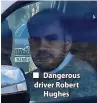  ?? ?? Dangerous driver Robert Hughes