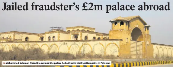  ??  ?? > Mohammed Suleman Khan (bleow) and the palace he built with his ill-gotten gains in Pakistan