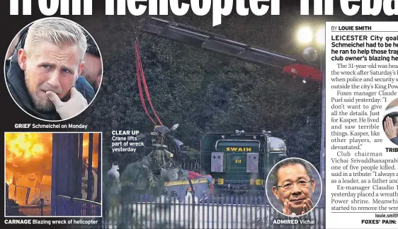  ??  ?? GRIEF Schmeichel on Monday CARNAGE Blazing wreck of helicopter CLEAR UP ADMIRED Vichai TRIBUTE