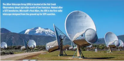  ?? ?? The Allen Telescope Array (ATA) is located at the Hat Creek Observator­y about 250 miles north of San Francisco. Named after a SETI benefactor, Microsoft’s Paul Allen, the ATA is the first radio telescope designed from the ground up for SETI searches.