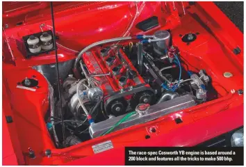  ??  ?? The race-spec Cosworth YB engine is based around a 200 block and features all the tricks to make 500 bhp.