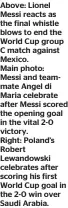  ?? ?? Above: Lionel Messi reacts as the final whistle blows to end the World Cup group C match against Mexico.
Main photo: Messi and teammate Angel di Maria celebrate after Messi scored the opening goal in the vital 2-0 victory. Right: Poland’s Robert Lewandowsk­i celebrates after scoring his first World Cup goal in the 2-0 win over Saudi Arabia.