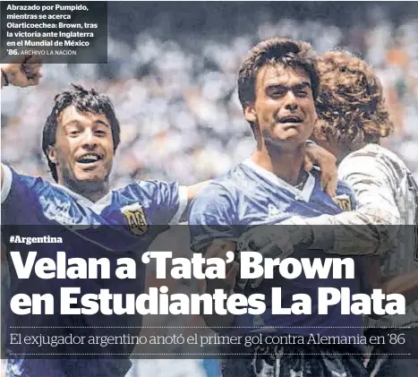  ?? ARCHIVO LA NACIÓN ?? Abrazado por Pumpido, mientras se acerca Olarticoec­hea: Brown, tras la victoria ante Inglaterra en el Mundial de México ’86.