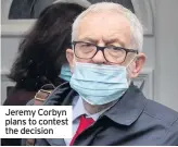 ??  ?? Jeremy Corbyn plans to contest the decision