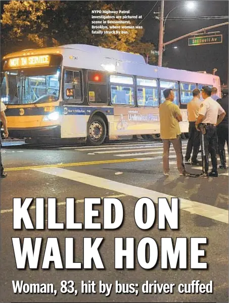  ??  ?? NYPD Highway Patrol investigat­ors are pictured at scene in Bensonhurs­t, Brooklyn, where woman was fatally struck by bus.