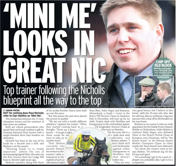  ??  ?? CHIP OFF OLD BLOCK Master and pupil – Paul Nicholls and Dan Skelton both love a celebrator­y Mcdonald’s