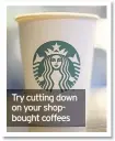  ??  ?? Try cutting down on your shopbought coffees