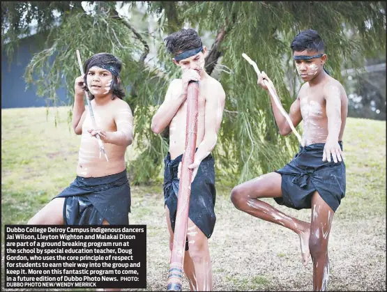  ??  ?? Dubbo College Delroy Campus indigenous dancers Jai Wilson, Lleyton Wighton and Malakai Dixon are part of a ground breaking program run at the school by special education teacher, Doug Gordon, who uses the core principle of respect for students to earn...