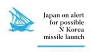  ??  ?? Japan on alert for possible N Korea missile launch