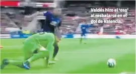  ??  ?? Valdés hizo el ‘oso’ al resbalarse en el gol de Valencia.