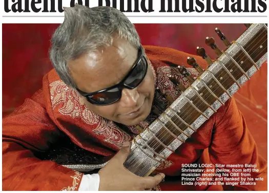  ??  ?? SOUND LOGIC: Sitar maestro Baluji Shrivastav; and (below, from left) the musician receiving his OBE from Prince Charles; and flanked by his wife Linda (right) and the singer Shakira