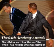  ?? ?? The 94th Academy Awards Electrifyi­ng watching ‘the slap’ live when I had no idea what was going on