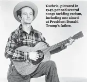  ?? RCA | Associated Press ?? Guthrie, pictured in 1947, penned several songs tackling racism, including one aimed at President Donald Trump’s father.