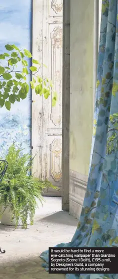  ??  ?? It would be hard to find a more eye-catching wallpaper than Giardino Segreto (Scene 1 Delft), £195 a roll, by Designers Guild, a company renowned for its stunning designs