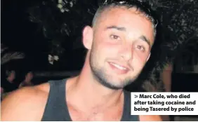  ??  ?? > Marc Cole, who died after taking cocaine and being Tasered by police