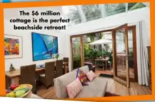  ?? ?? The $6 million cottage is the perfect beachside retreat!