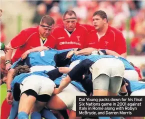  ??  ?? Dai Young packs down for his final Six Nations game in 2001 against Italy in Rome along with Robyn McBryde, and Darren Morris