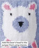  ??  ?? Add the bear’s head to the jumper front using intarsia.