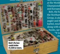  ??  ?? Bob’s fly box could make £1,500 or more.