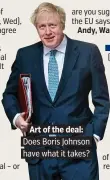  ??  ?? . Art of the deal:. . Does Boris Johnson. . have what it takes?.