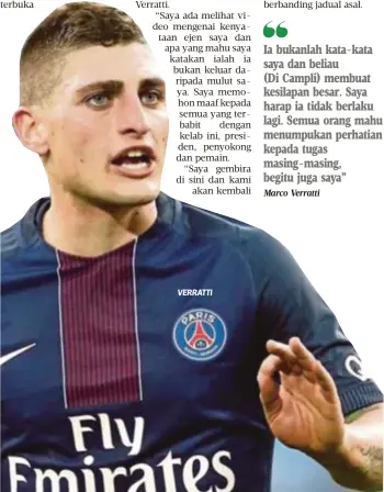  ?? Marco Verratti ?? VERRATTI Ia bukanlah kata-kata saya dan beliau
(Di Campli) membuat kesilapan besar. Saya harap ia tidak berlaku lagi. Semua orang mahu menumpukan perhatian kepada tugas masing-masing, begitu juga saya”