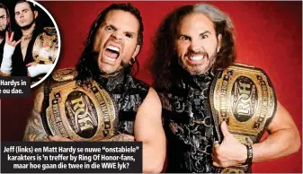  ??  ?? Jeff (links) en Matt Hardy se nuwe “onstabiele” karakters is ’n treffer by Ring Of Honor-fans, maar hoe gaan die twee in die WWE lyk?