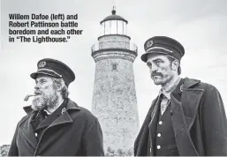  ??  ?? Willem Dafoe (left) and Robert Pattinson battle boredom and each other in “The Lighthouse.”