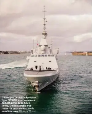  ??  ?? L’auvergne, de classe Aquitaine (type FREMM). Avec seulement huit bâtiments de ce type à terme, la flotte semble trop resserrée pour une marine de deuxième rang. (© Naval Group)