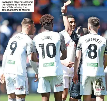  ?? ?? Swansea’s players surround the referee as he sends off Jerry Yates during the defeat at home to Millwall