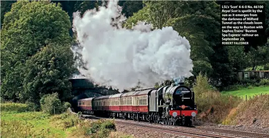  ?? ROBERT FALCONER ?? LSL’s ‘Scot’ 4-6-0 No. 46100 Royal Scot is spotlit by the sun as it emerges from the darkness of Milford Tunnel as the clouds loom on the way to Buxton with Saphos Trains’‘Buxton
Spa Express’ railtour on September 29.