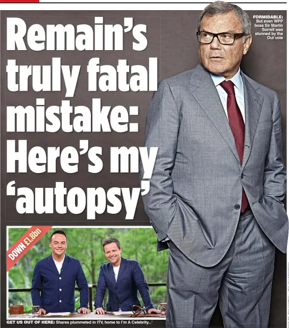  ??  ?? GET US OUT OF HERE: Shares plummeted in ITV, home to I’m A Celebrity...’ FORMIDABLE: But even WPP boss Sir Martin Sorrell was stunned by the Out vote