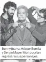  ??  ?? Benny Ibarra, Héctor Bonilla y Sergio Mayer Mori podrían regresar a sus personajes.