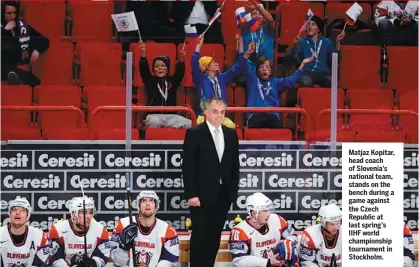  ?? TOP: HARRY HOW / GETTY IMAGES / AFP; BOTTOM: JONATHAN NACKSTRAND / AGENCE FRANCE-PRESSE ?? Matjaz Kopitar, head coach of Slovenia’s national team, stands on the bench during a game against the Czech Republic at last spring’s IIHF world championsh­ip tournament in Stockholm.