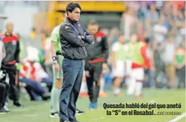  ?? JOSÉ CORDERO ?? Quesada habló del gol que anotó la “S” en el Rosabal .