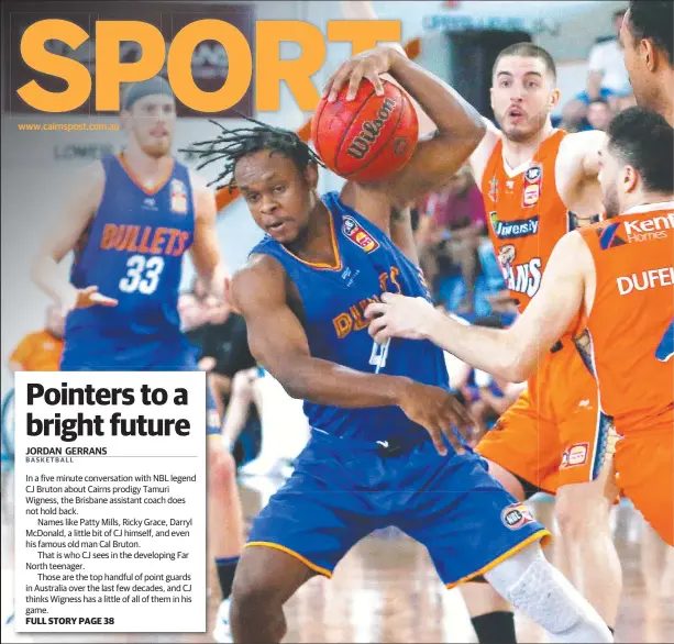  ??  ?? www.cairnspost.com.au In a five minute conversati­on with NBL legend CJ Bruton about Cairns prodigy Tamuri Wigness, the Brisbane assistant coach does not hold back.
Names like Patty Mills, Ricky Grace, Darryl McDonald, a little bit of CJ himself, and even his famous old man Cal Bruton.
That is who CJ sees in the developing Far North teenager.
Those are the top handful of point guards in Australia over the last few decades, and CJ thinks Wigness has a little of all of them in his game. FULL STORY PAGE 38