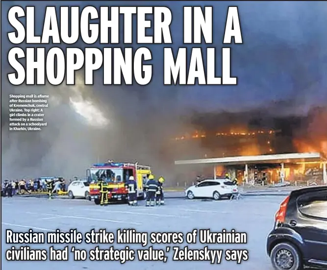  ?? ?? Shopping mall is aflame after Russian bombing of Kremenchuk, central Ukraine. Top right: A girl climbs in a crater formed by a Russian attack on a schoolyard in Kharkiv, Ukraine.