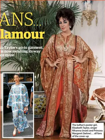  ??  ?? The kaftan’s poster girl, Elizabeth Taylor, singer Rihanna (inset) and Princess Margaret (below)… all fans of the cover-up