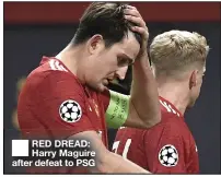  ??  ?? RED DREAD: Harry Maguire after defeat to PSG