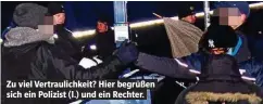  ??  ?? Zu viel Vertraulic­hkeit? Hier begrüßen sich ein Polizist (l.) und ein Rechter.