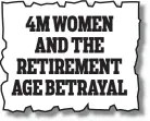  ??  ?? From Friday’s Mail 4M WOMEN AND THE RETIREMENT AGE BETRAYAL