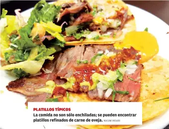  ?? NASIM INSARI ?? PLATILLOS TÍPICOSLa comida no son sólo enchiladas; se pueden encontrar platillos refinados de carne de oveja.