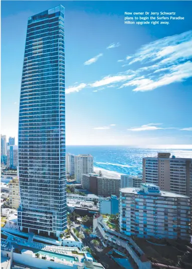  ??  ?? New owner Dr Jerry Schwartz plans to begin the Surfers Paradise Hilton upgrade right away.