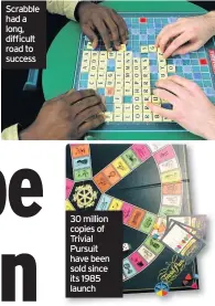  ??  ?? Scrabble had a long, difficult road to success 30 million copies of Trivial Pursuit have been sold since its 1985 launch